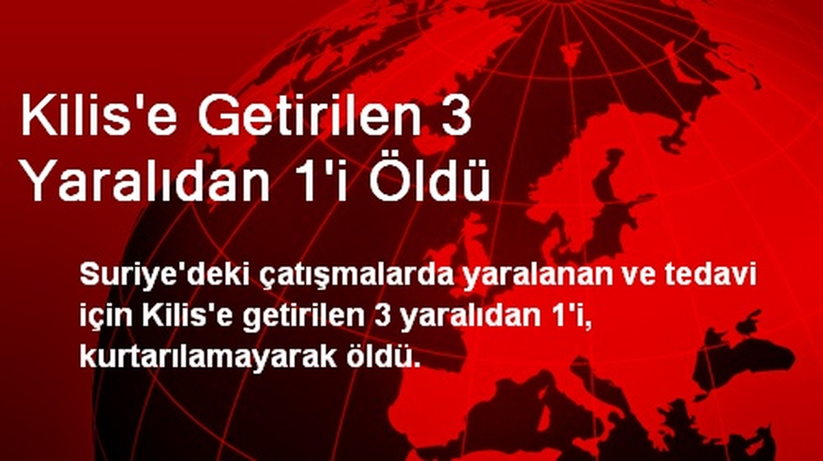 Kilis\'e Getirilen 3 Yaralıdan 1\'i Öldü
