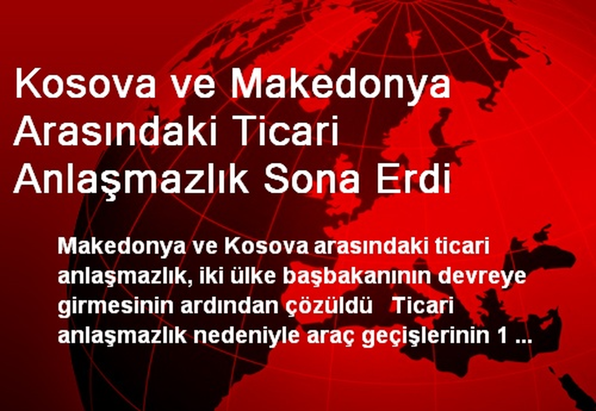 Kosova ve Makedonya Arasındaki Ticari Anlaşmazlık Sona Erdi
