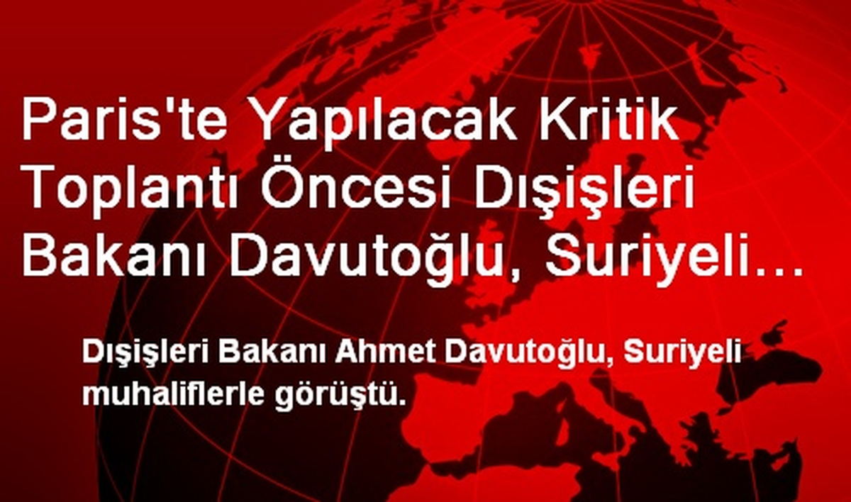 Paris\'te Yapılacak Kritik Toplantı Öncesi Dışişleri Bakanı Davutoğlu, Suriyeli Muhaliflerle Görüştü