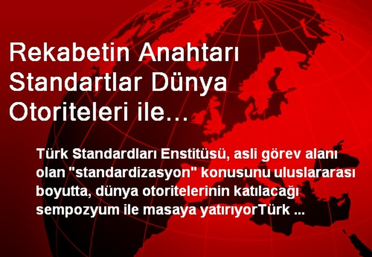 Rekabetin Anahtarı Standartlar Dünya Otoriteleri ile İstanbul\'da Tartışılacak