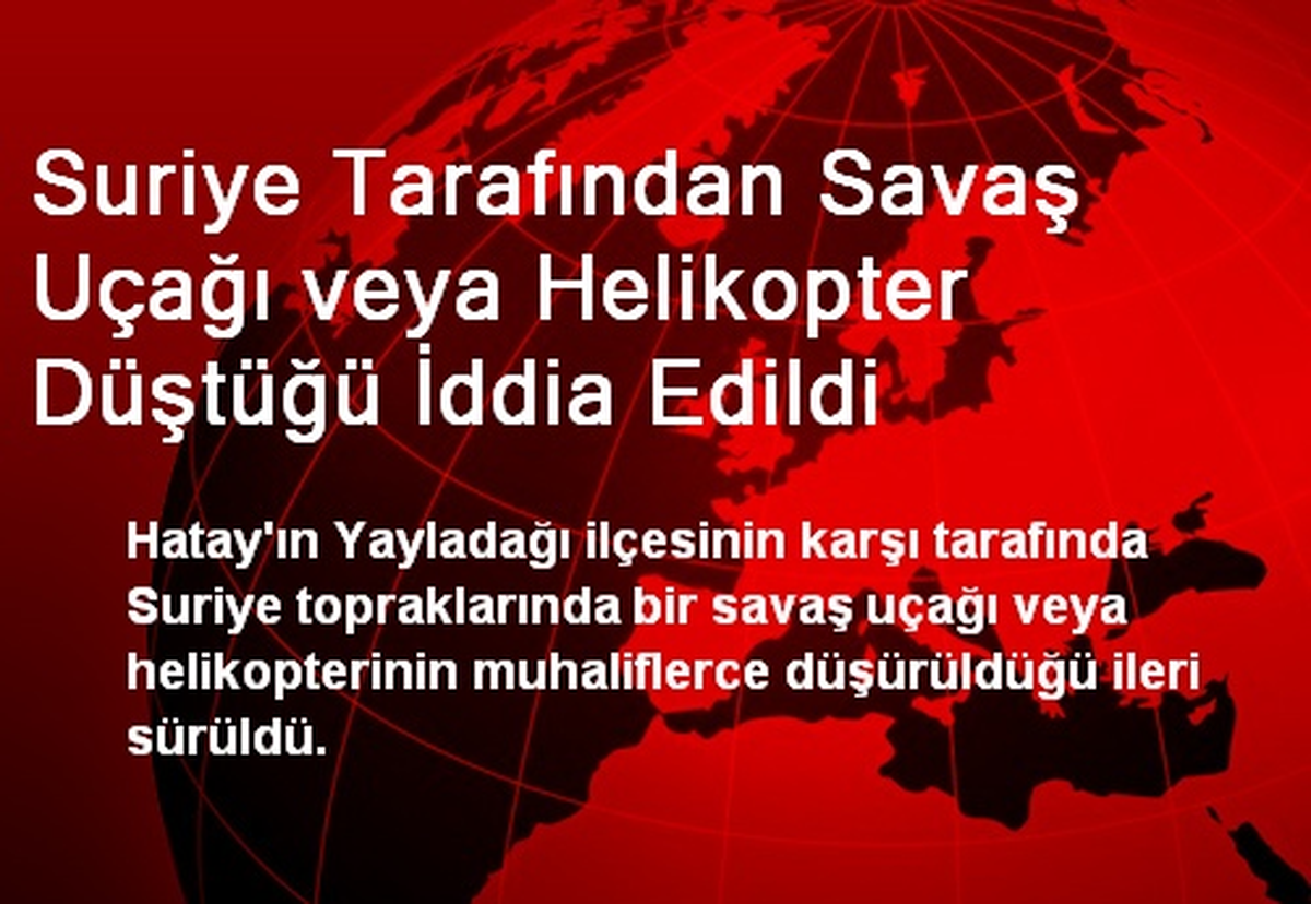 Suriye Tarafından Savaş Uçağı veya Helikopter Düştüğü İddia Edildi
