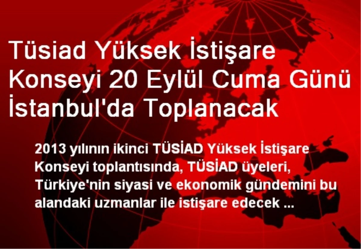 Tüsiad Yüksek İstişare Konseyi 20 Eylül Cuma Günü İstanbul\'da Toplanacak