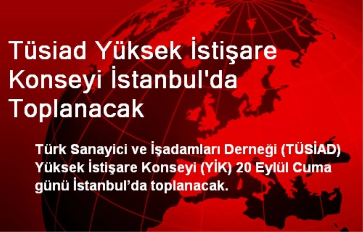 Tüsiad Yüksek İstişare Konseyi İstanbul\'da Toplanacak