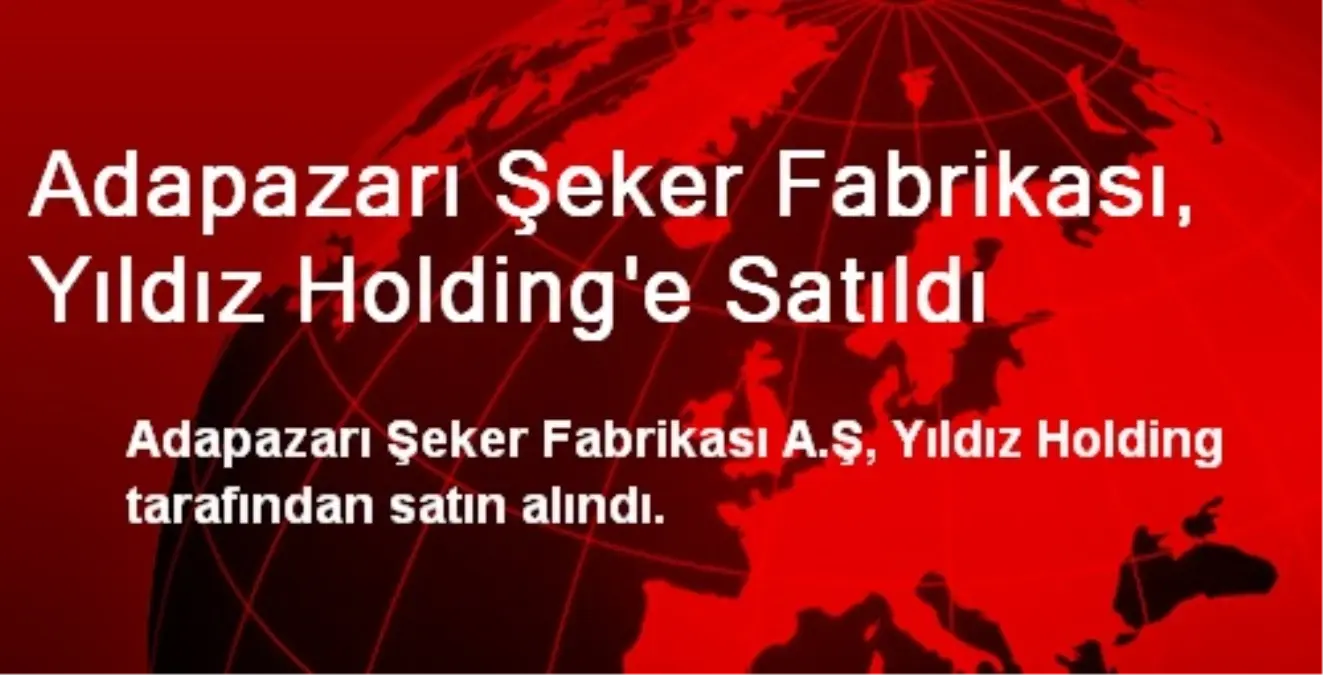 Adapazarı Şeker Fabrikası, Yıldız Holding\'e Satıldı
