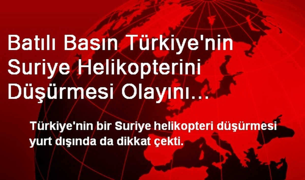 Batılı Basın Türkiye\'nin Suriye Helikopterini Düşürmesi Olayını Konuşuyor