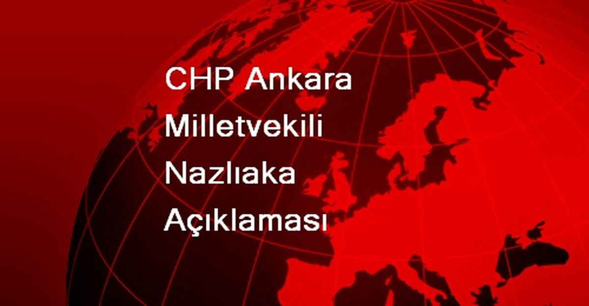 CHP Ankara Milletvekili Nazlıaka Açıklaması
