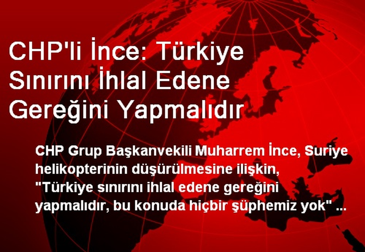CHP\'li İnce: Türkiye Sınırını İhlal Edene Gereğini Yapmalıdır