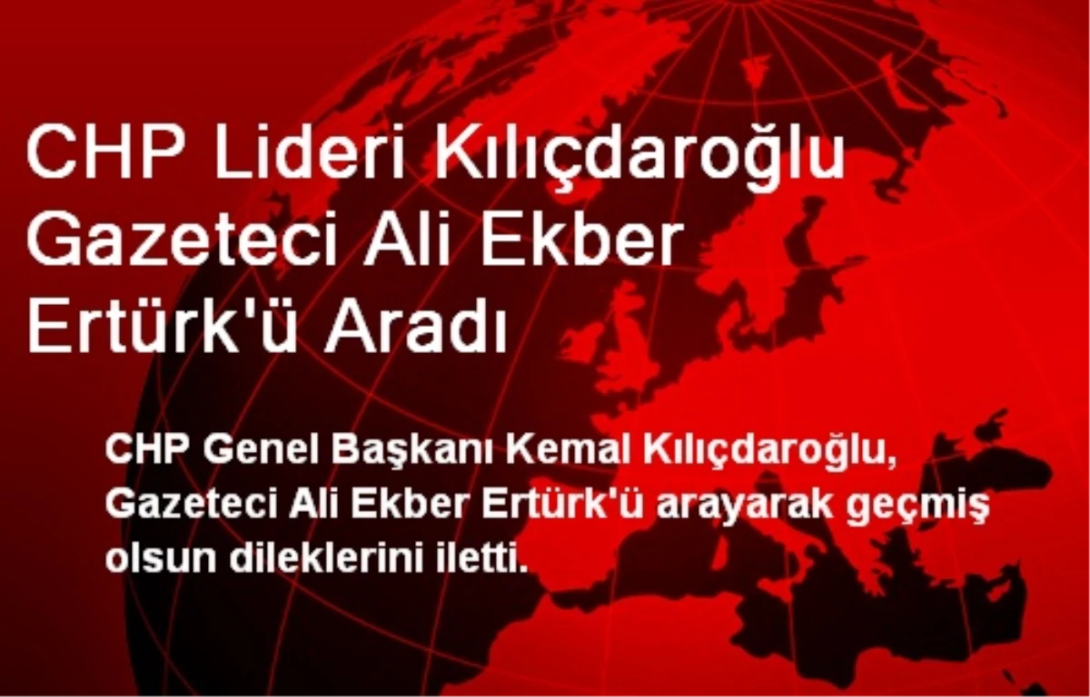 CHP Lideri Kılıçdaroğlu Gazeteci Ali Ekber Ertürk\'ü Aradı