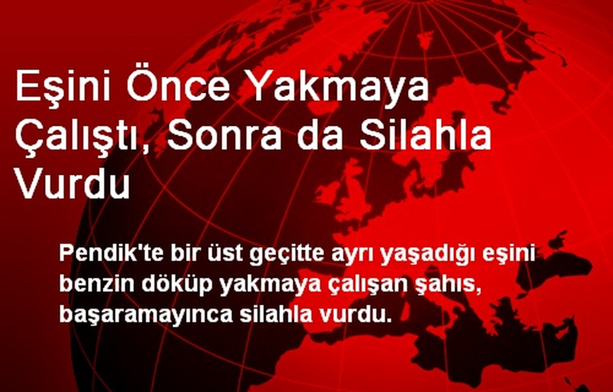 Eşini Önce Yakmaya Çalıştı, Sonra da Silahla Vurdu