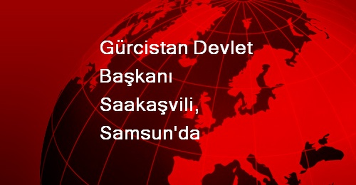 Gürcistan Devlet Başkanı Saakaşvili, Samsun\'da