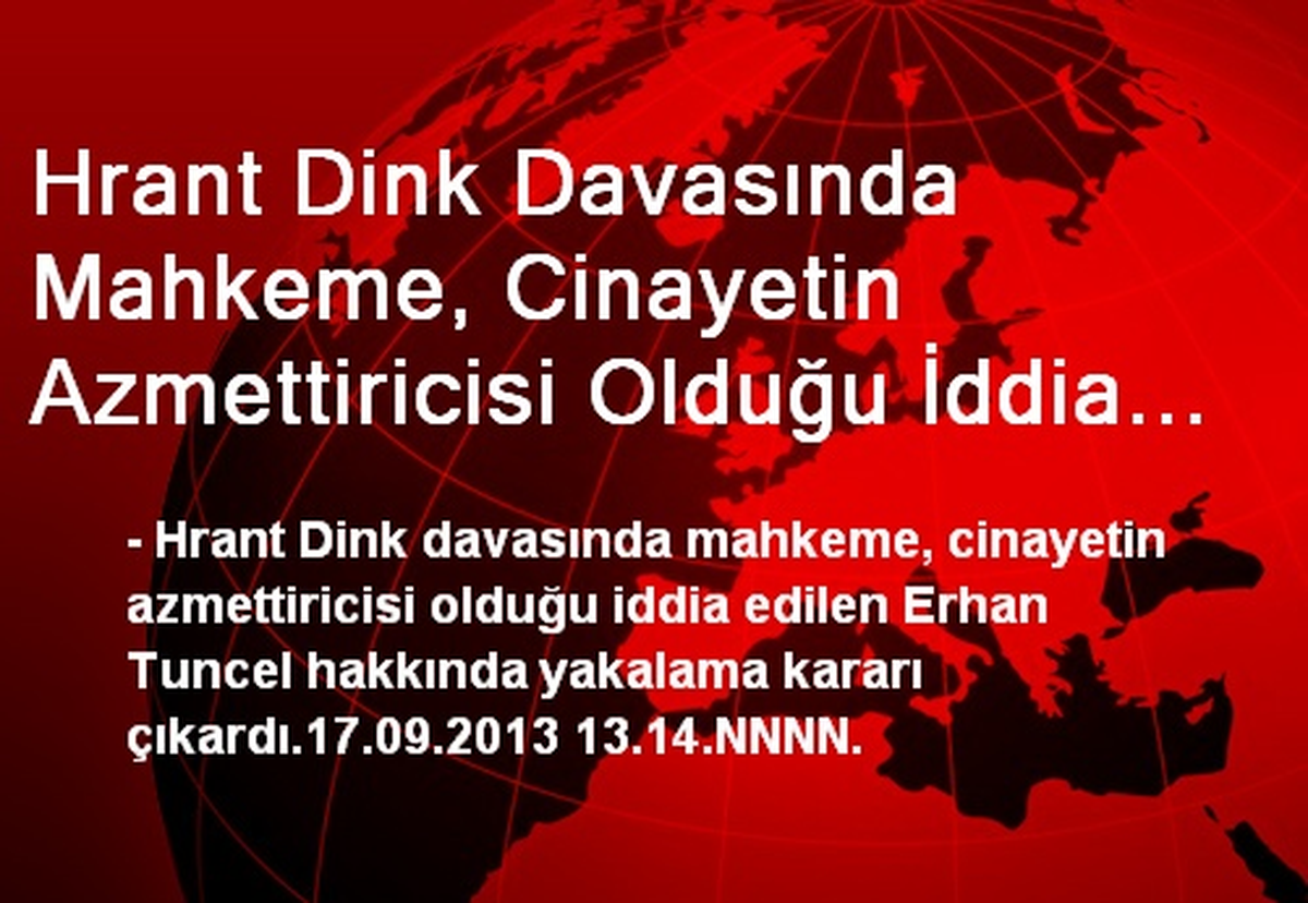 Hrant Dink Davasında Mahkeme, Cinayetin Azmettiricisi Olduğu İddia Edilen Erhan Tuncel Hakkında...