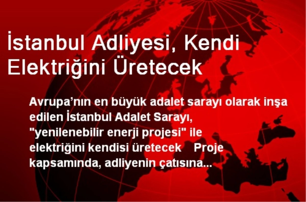 İstanbul Adliyesi, Kendi Elektriğini Üretecek