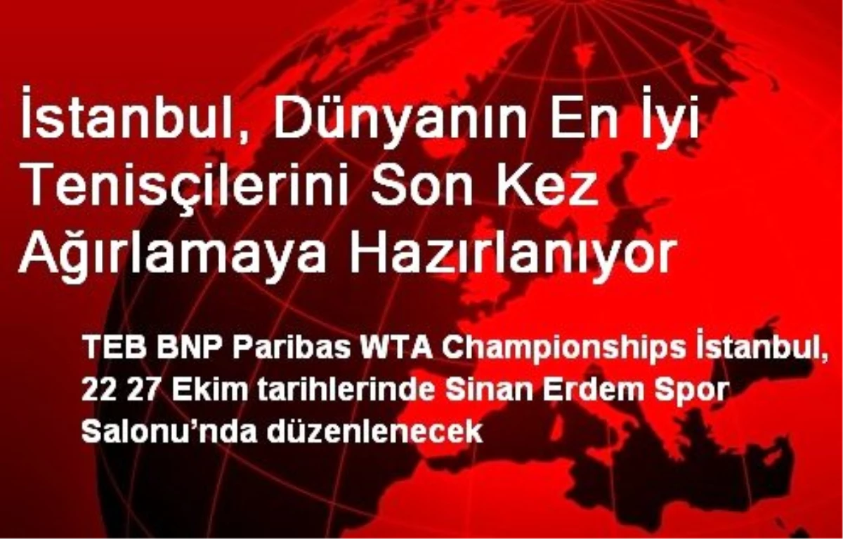 İstanbul, Dünyanın En İyi Tenisçilerini Son Kez Ağırlamaya Hazırlanıyor