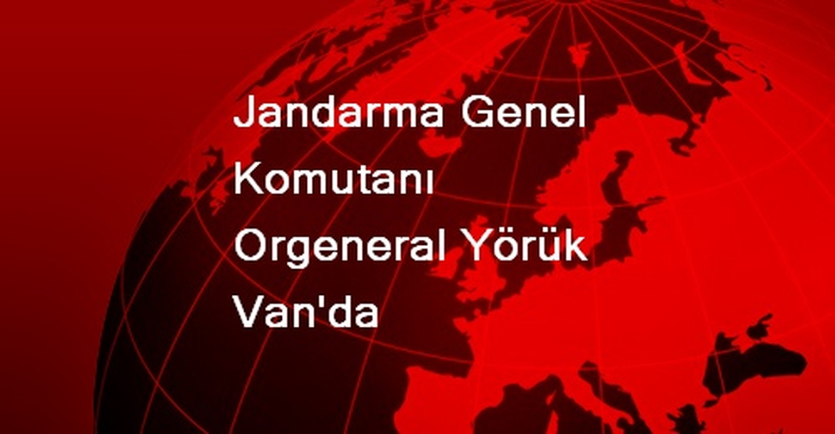 Jandarma Genel Komutanı Orgeneral Yörük Van\'da