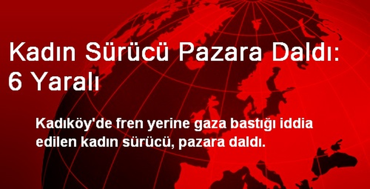 Kadın Sürücü Pazara Daldı: 6 Yaralı