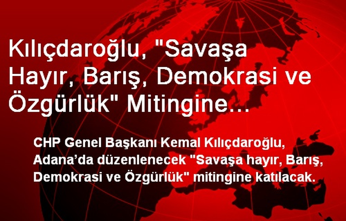 Kılıçdaroğlu, "Savaşa Hayır, Barış, Demokrasi ve Özgürlük" Mitingine Katılacak