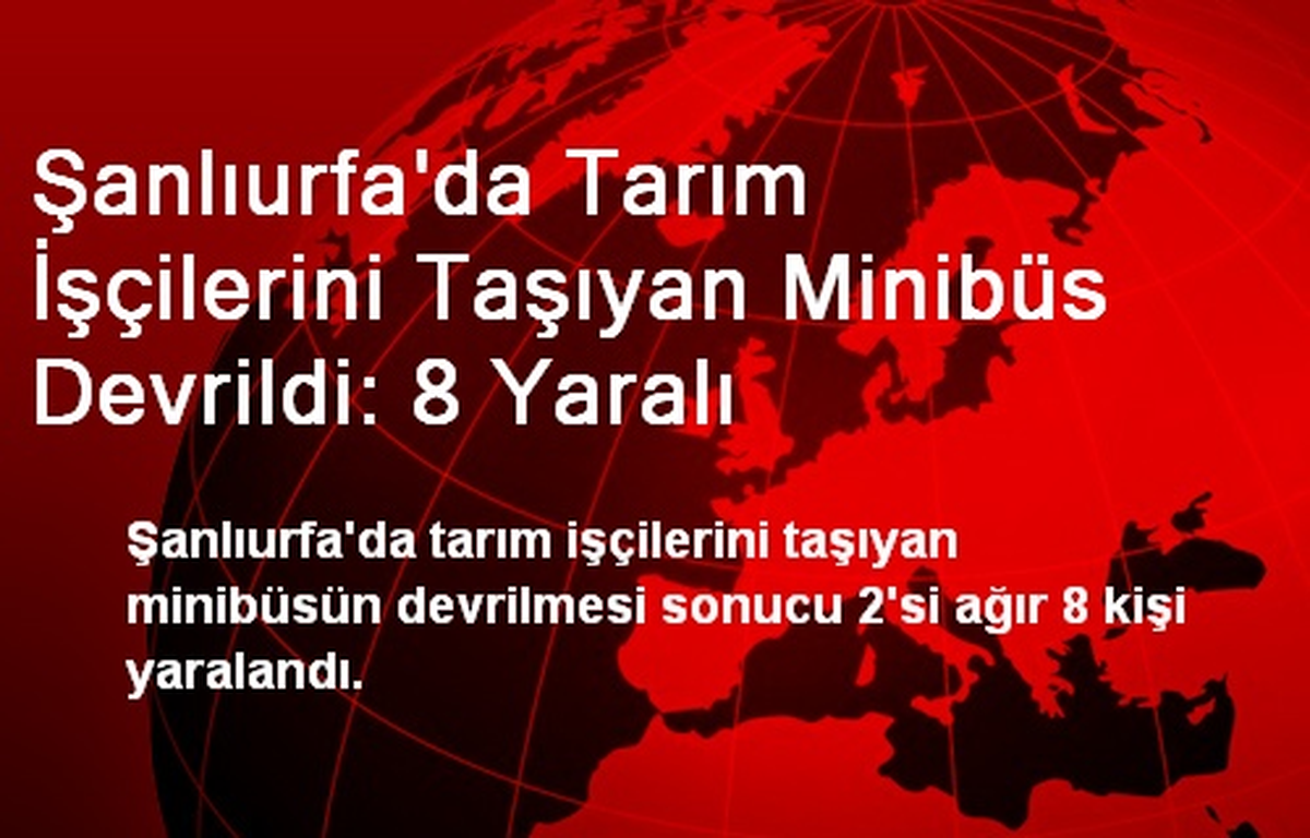 Şanlıurfa\'da Tarım İşçilerini Taşıyan Minibüs Devrildi: 8 Yaralı