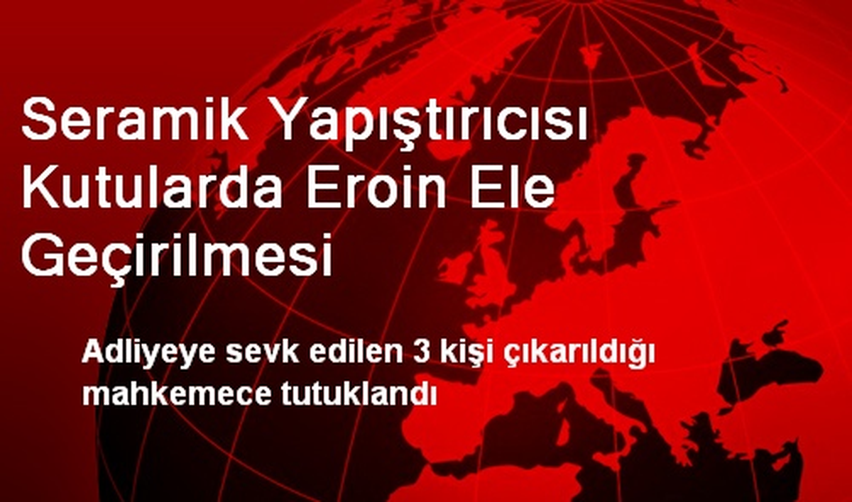 Seramik Yapıştırıcısı Kutularda Eroin Ele Geçirilmesi