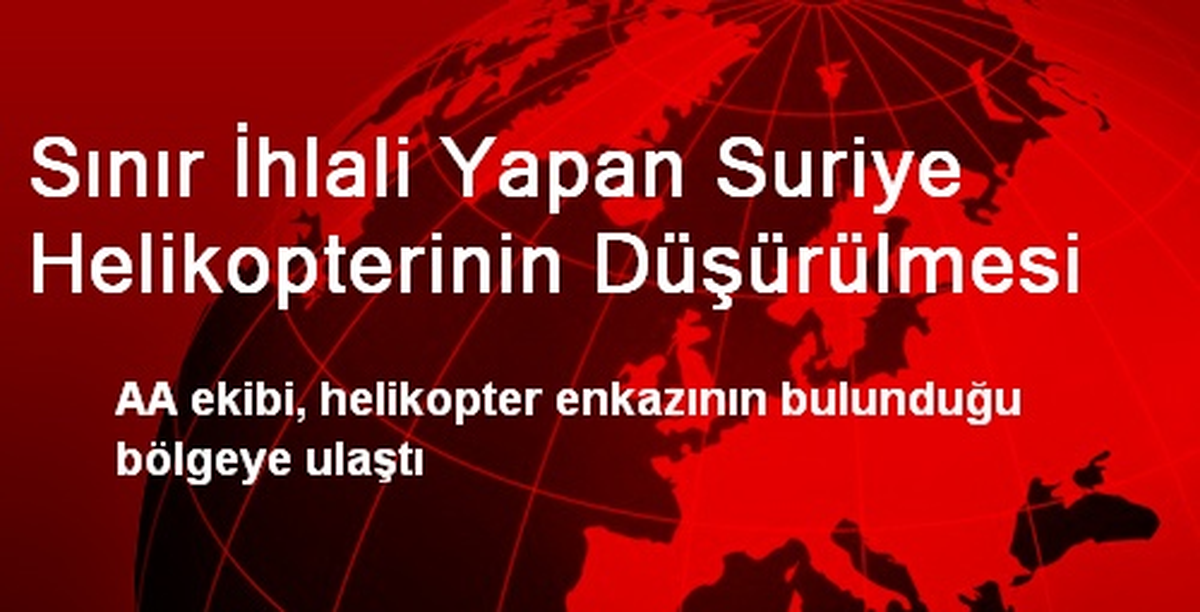 AA, Suriye Helikopterinin Düşürüldüğü Bölgeye Ulaştı
