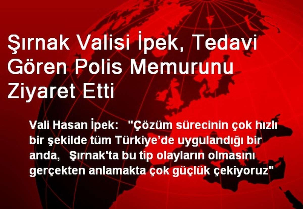 Şırnak Valisi İpek, Tedavi Gören Polis Memurunu Ziyaret Etti