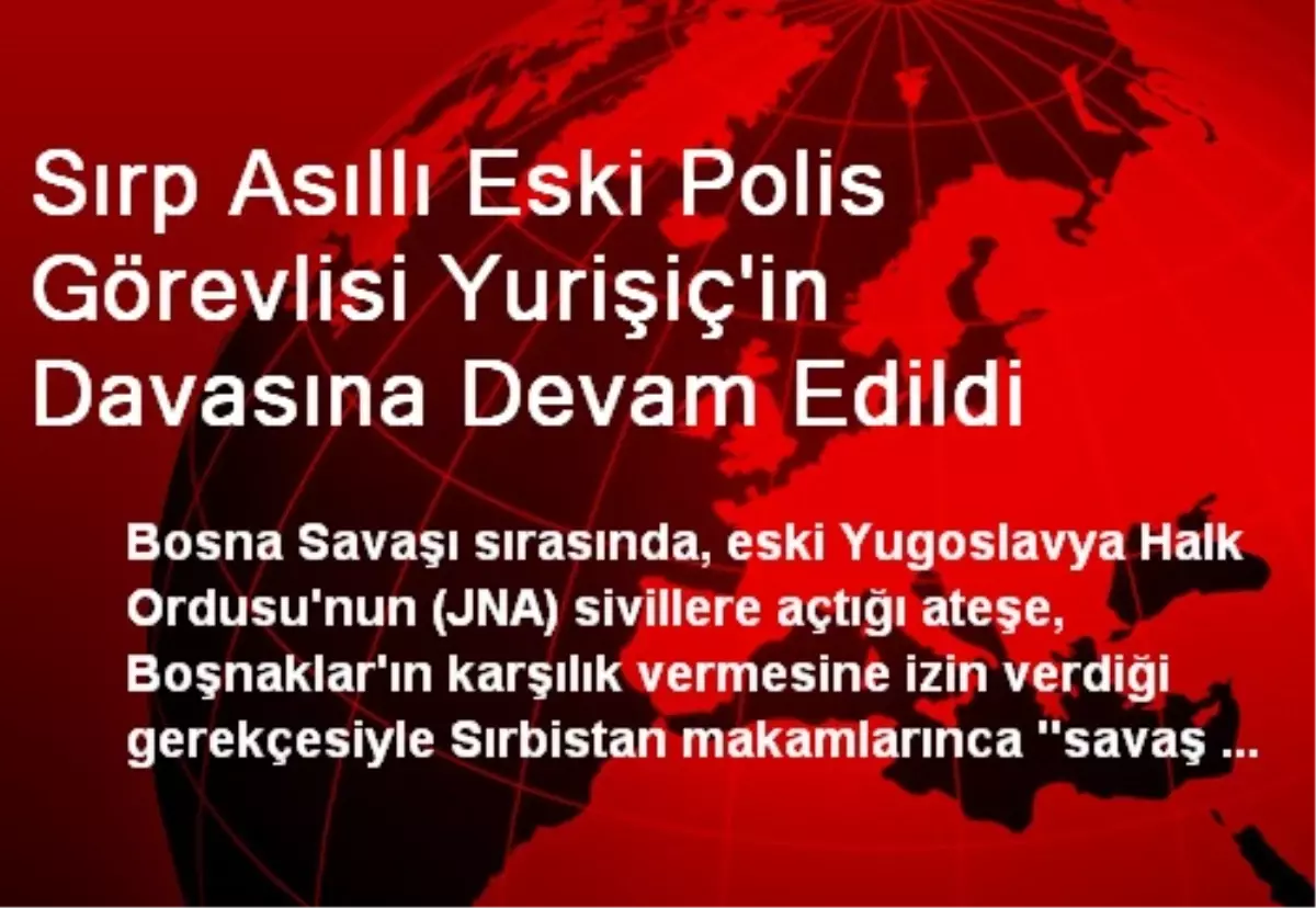 Sırp Asıllı Eski Polis Görevlisi Yurişiç\'in Davasına Devam Edildi