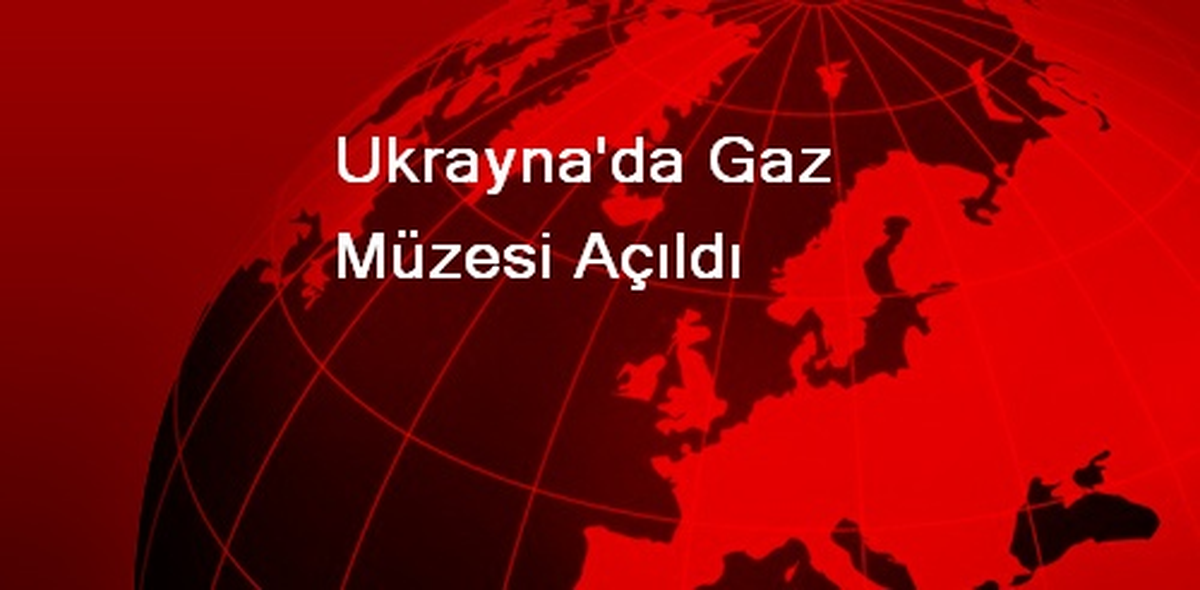 Ukrayna\'da Gaz Müzesi Açıldı