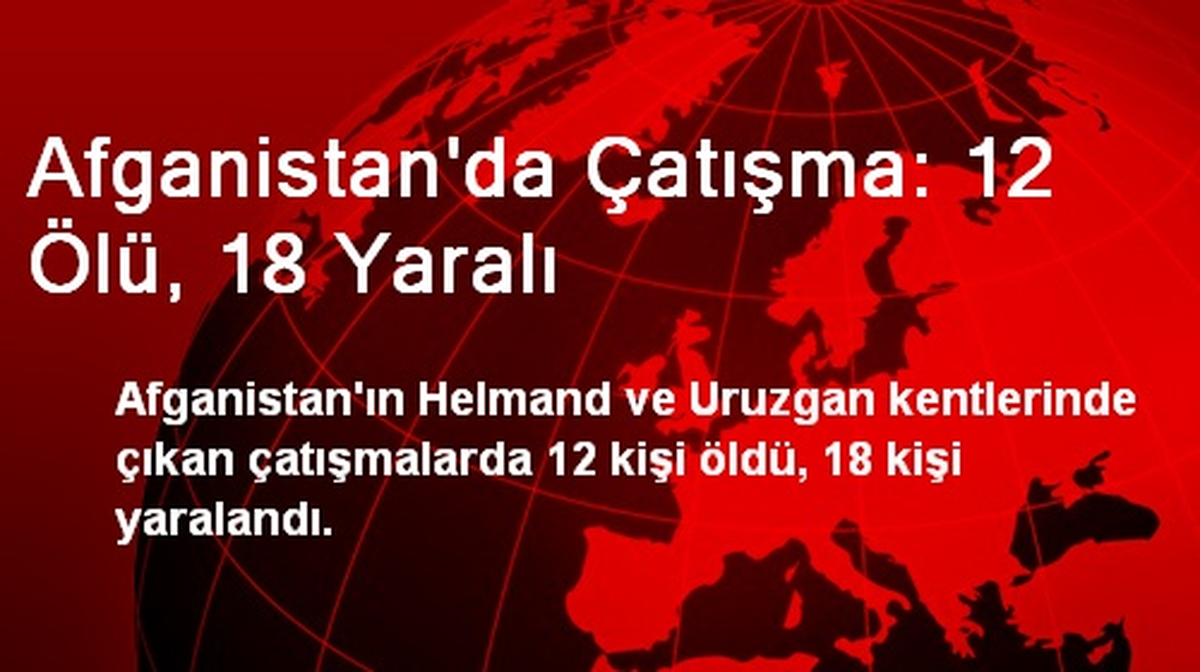 Afganistan\'da Çatışma: 12 Ölü, 18 Yaralı