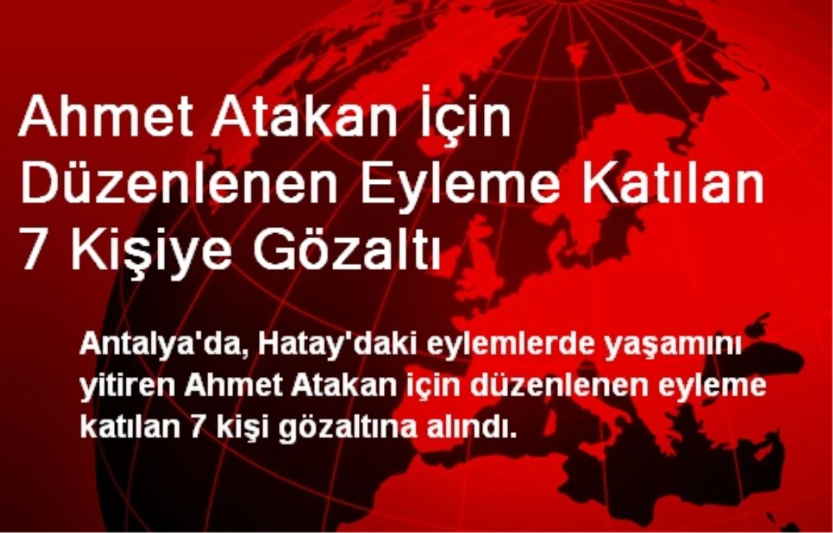 Ahmet Atakan İçin Düzenlenen Eyleme Katılan 7 Kişiye Gözaltı