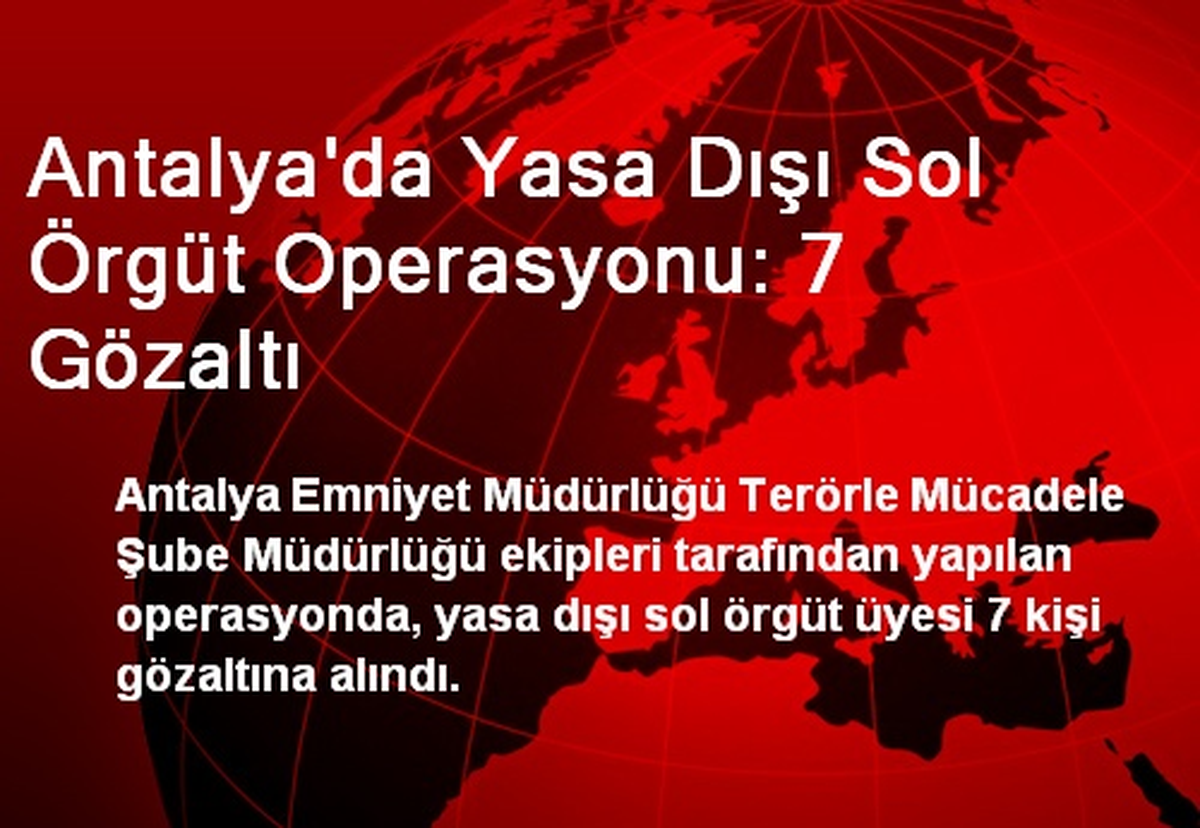 Antalya\'da Yasa Dışı Sol Örgüt Operasyonu: 7 Gözaltı