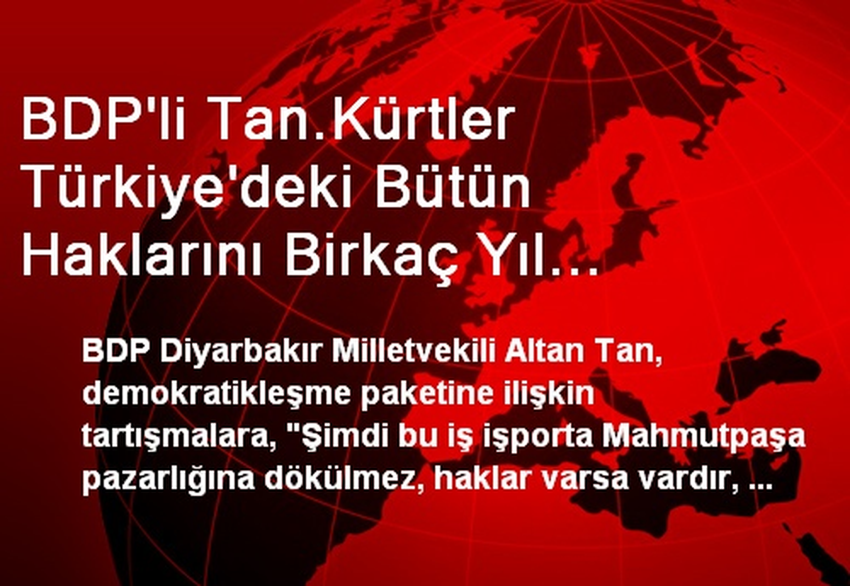 BDP\'li Tan.Kürtler Türkiye\'deki Bütün Haklarını Birkaç Yıl İçinde Alacak, Elinden Geliyorsa Engelle...