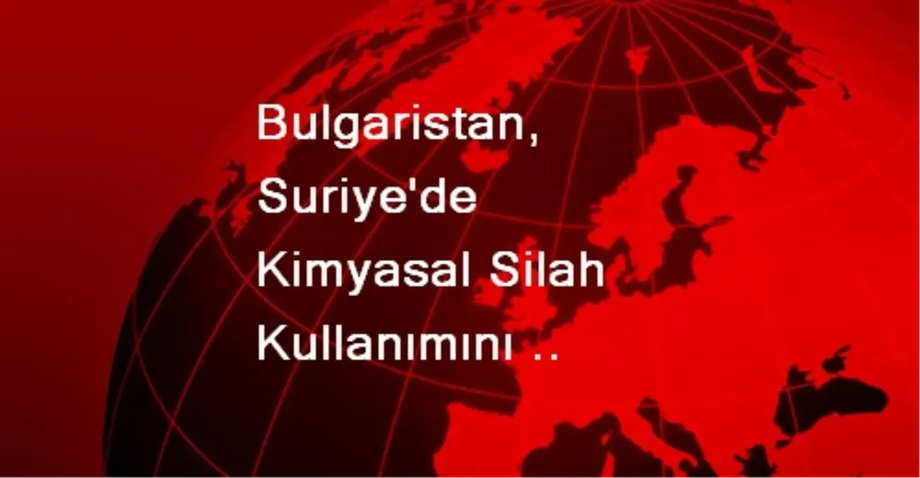 Bulgaristan, Suriye\'de Kimyasal Silah Kullanımını Kınadı