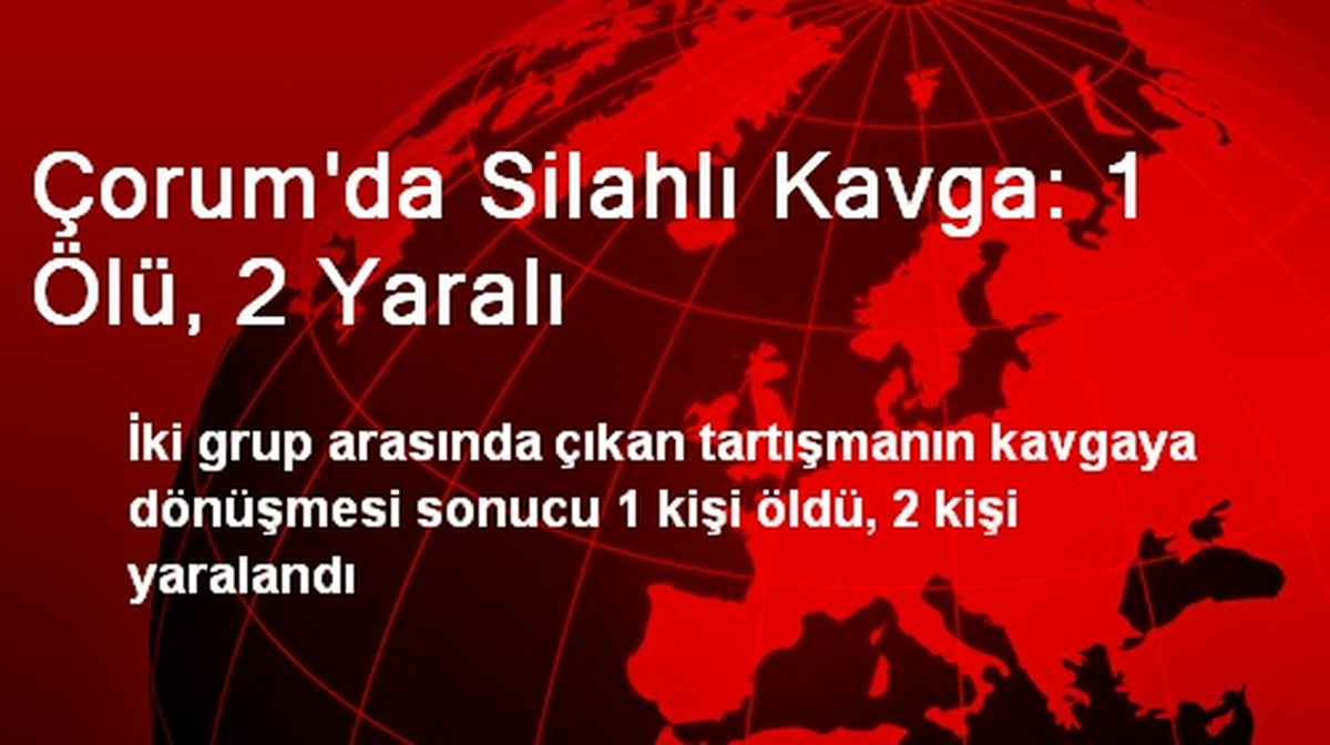 Çorum\'da Silahlı Kavga: 1 Ölü, 2 Yaralı