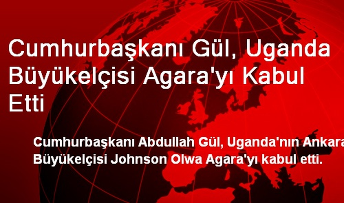 Cumhurbaşkanı Gül, Uganda Büyükelçisi Agara\'yı Kabul Etti