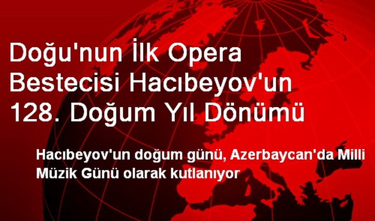 Doğu\'nun İlk Opera Bestecisi Hacıbeyov\'un 128. Doğum Yıl Dönümü