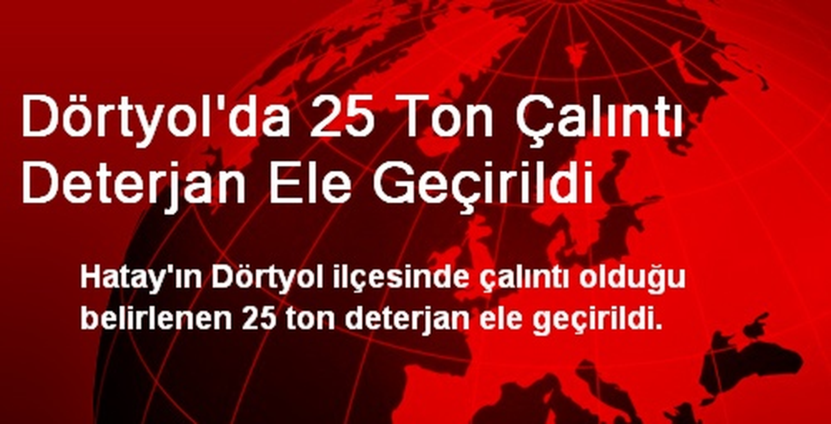 Dörtyol\'da 25 Ton Çalıntı Deterjan Ele Geçirildi