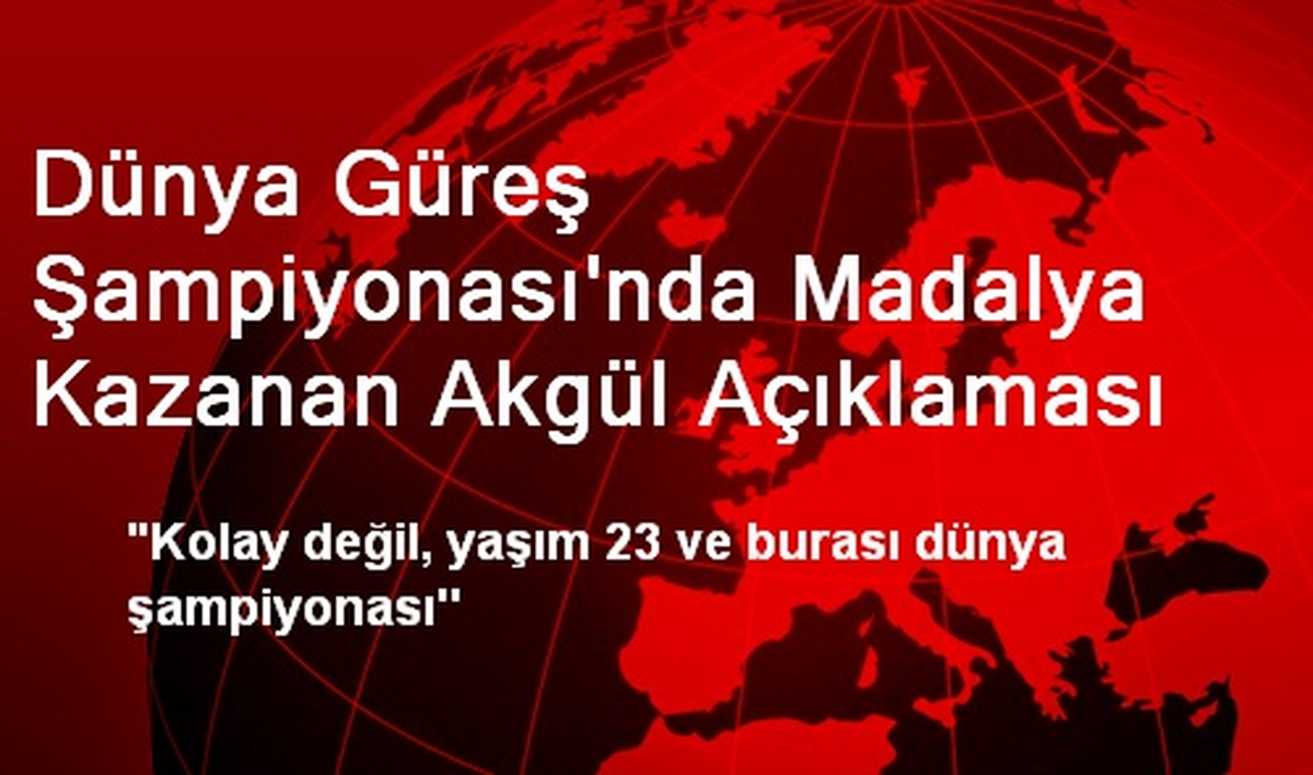 Dünya Güreş Şampiyonası\'nda Madalya Kazanan Akgül Açıklaması