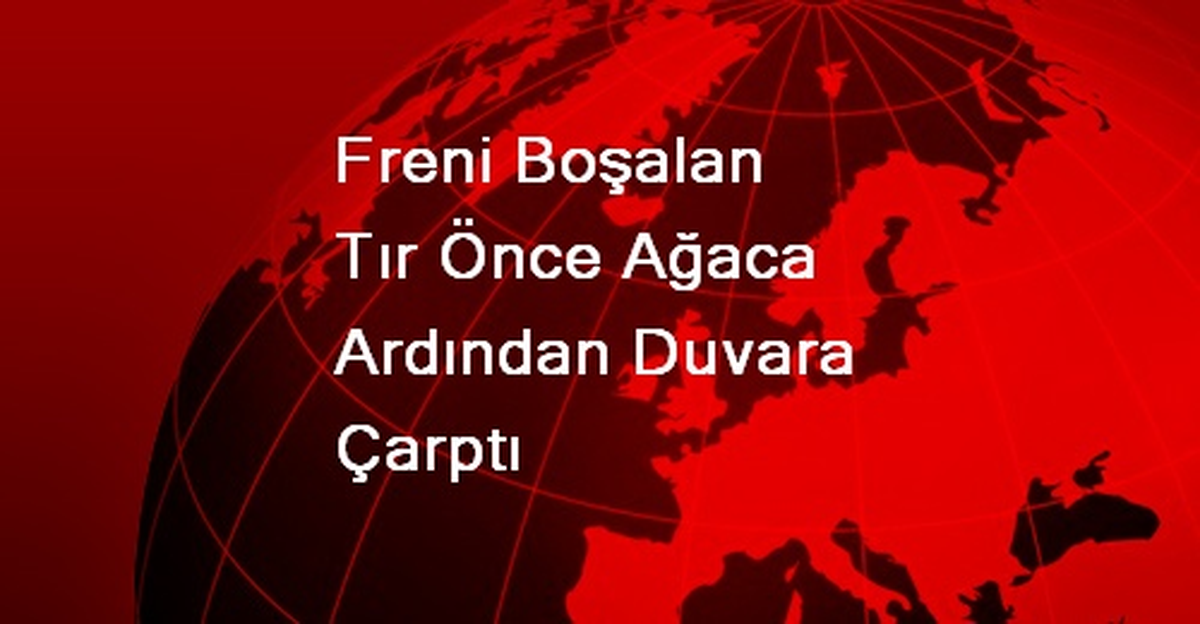 Freni Boşalan Tır Önce Ağaca Ardından Duvara Çarptı