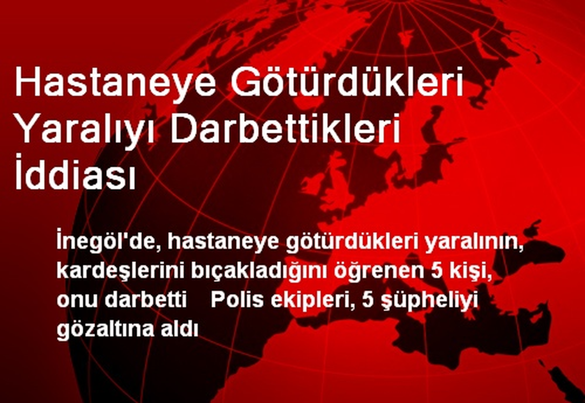 Hastaneye Götürdükleri Yaralıyı Darbettikleri İddiası