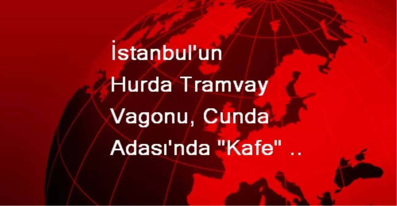 İstanbul'un Hurda Tramvay Vagonu, Cunda Adası'nda 'Kafe' Oldu