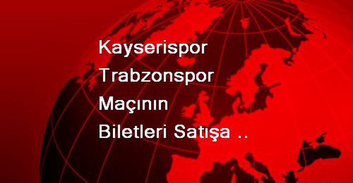 Kayserispor Trabzonspor Maçının Biletleri Satışa Çıktı