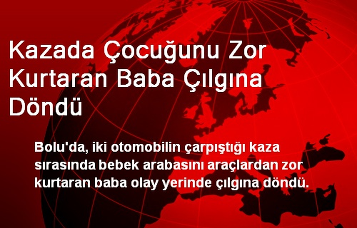 Kazada Çocuğunu Zor Kurtaran Baba Çılgına Döndü