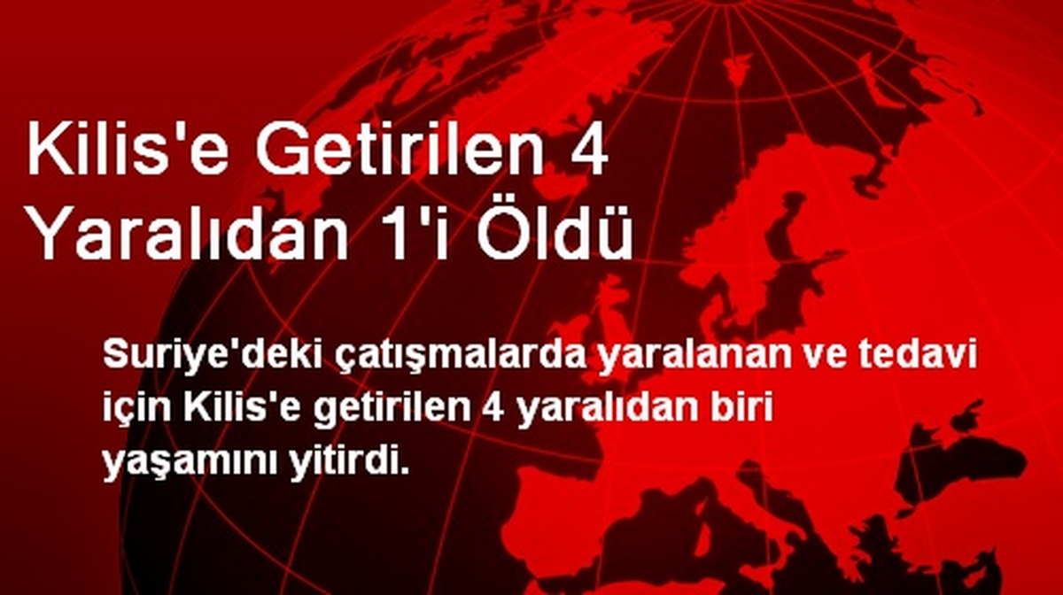 Kilis\'e Getirilen 4 Yaralıdan 1\'i Öldü