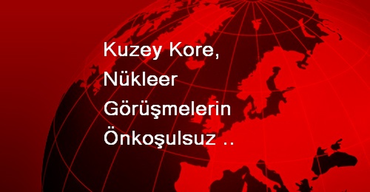 Kuzey Kore, Nükleer Görüşmelerin Önkoşulsuz Başlaması Çağrısında Bulundu