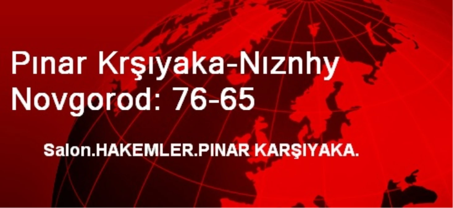 Pınar Krşıyaka-Nıznhy Novgorod: 76-65