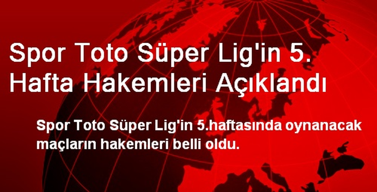 Spor Toto Süper Lig\'in 5. Hafta Hakemleri Açıklandı