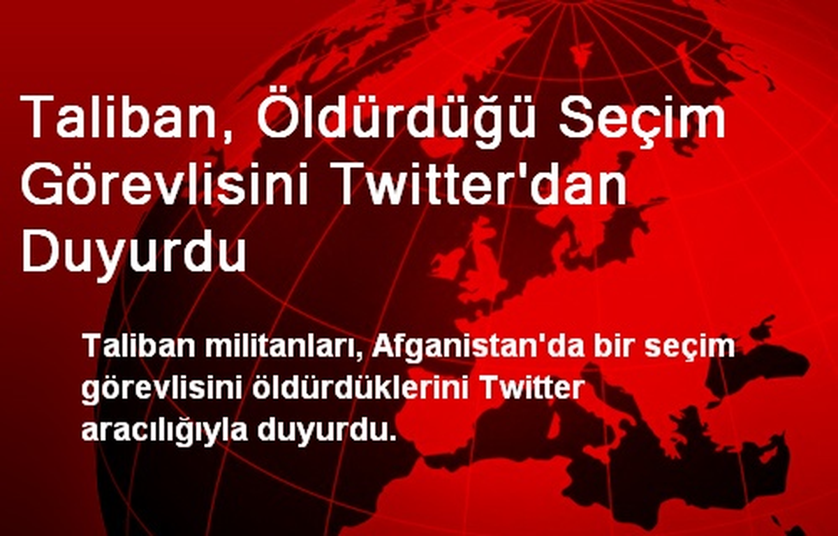 Taliban, Öldürdüğü Seçim Görevlisini Twitter\'dan Duyurdu