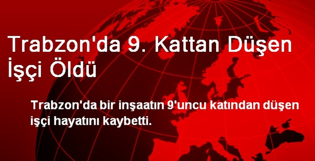 Trabzon\'da 9. Kattan Düşen İşçi Öldü
