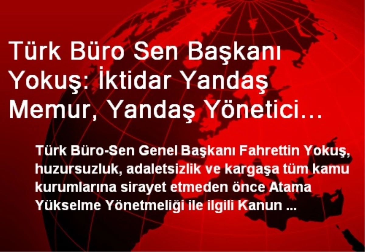 Türk Büro Sen Başkanı Yokuş: İktidar Yandaş Memur, Yandaş Yönetici Anlayışından Vazgeçmeli