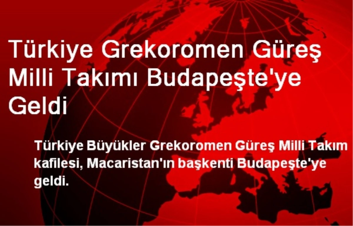 Türkiye Grekoromen Güreş Milli Takımı Budapeşte\'ye Geldi
