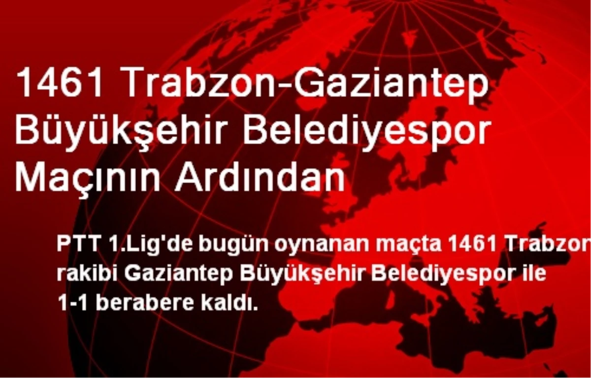 1461 Trabzon-Gaziantep Büyükşehir Belediyespor Maçının Ardından